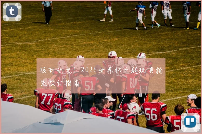 限时优惠！2026世界杯主题玩具抢先预订指南