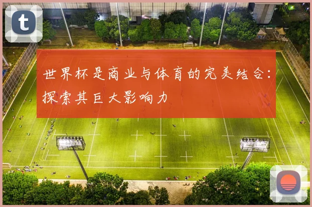 世界杯是商业与体育的完美结合：探索其巨大影响力