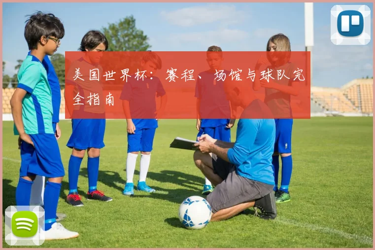 美国世界杯：赛程、场馆与球队完全指南