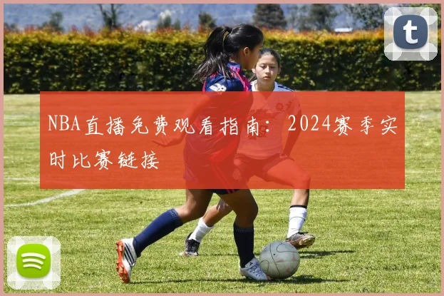 NBA直播免费观看指南：2024赛季实时比赛链接