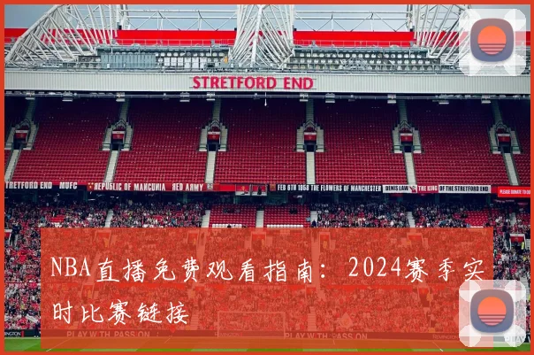 NBA直播免费观看指南：2024赛季实时比赛链接