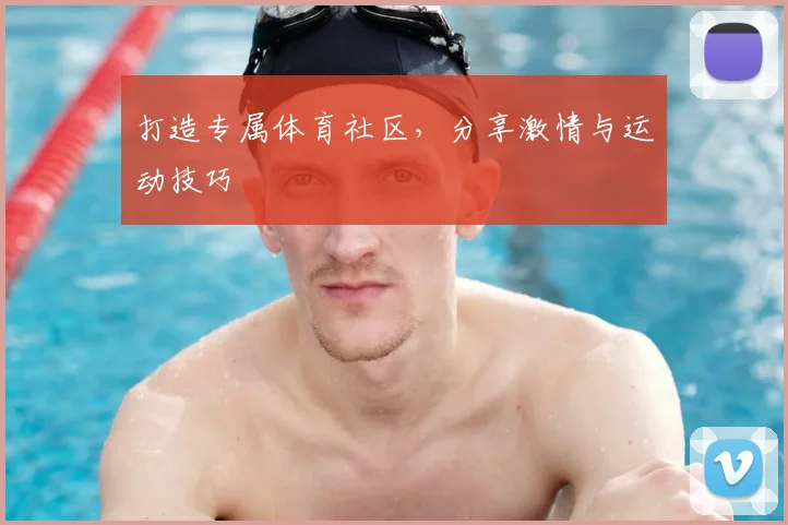 打造专属体育社区，分享激情与运动技巧