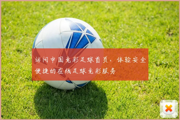 访问中国竞彩足球首页，体验安全便捷的在线足球竞彩服务