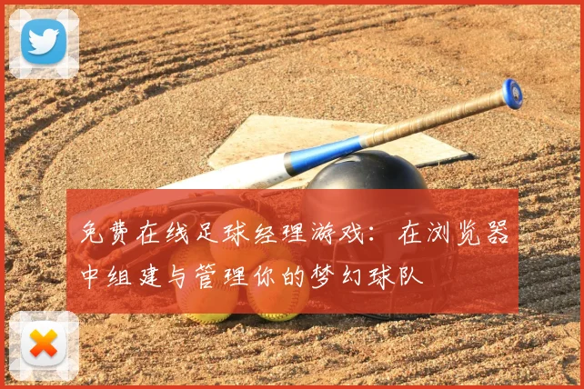 免费在线足球经理游戏：在浏览器中组建与管理你的梦幻球队