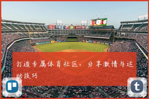 打造专属体育社区，分享激情与运动技巧
