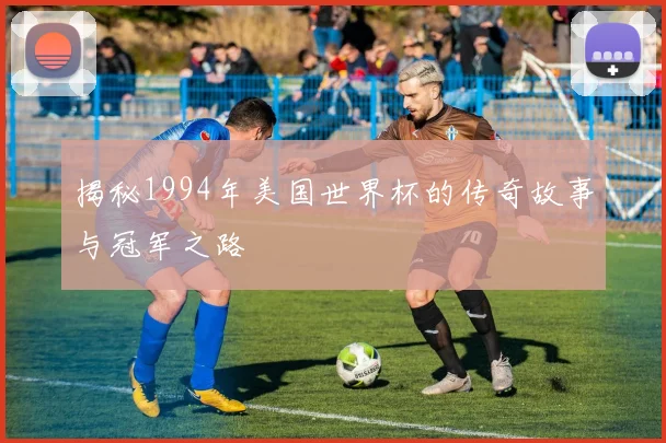 揭秘1994年美国世界杯的传奇故事与冠军之路